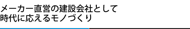 メーカー直営の建設会社として時代に応えるモノづくり