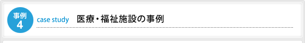 事例4 医療・福祉施設の事例