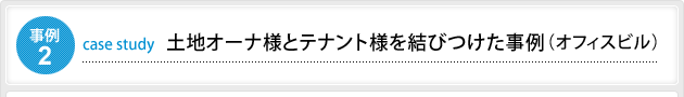 事例2 土地オーナ様とテナント様を結びつけた事例(オフィスビル)